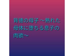背徳の母子 〜熟れた母体に堕ちる息子の肉欲〜 アイキャッチ画像 【同人DLランキング【最新】】